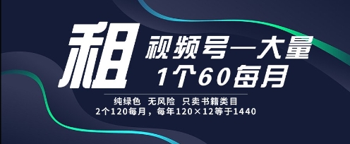 租视频号，一个60每月，2个120.纯绿色、无风险，常年租【揭秘】-创学笔记