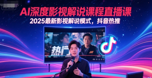 AI深度影视解说课程直播课，2025最新影视解说模式，抖音热推-创学笔记