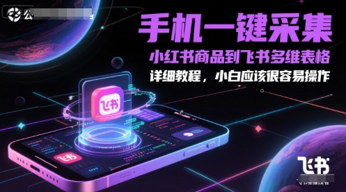 手机一键采集小红书商品到飞书多维表格，详细教程，小白应该很容易操作-创学笔记