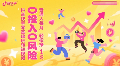 抖音快手零基础玩转短视频，0投入0风险，普通人每月轻松挣1W-创学笔记