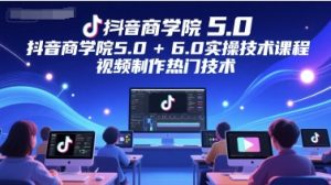 抖音商学院5.0+6.0实操技术课程,视频制作热门技术-创学笔记