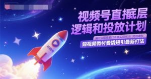 视频号直播底层逻辑和投放计划,短视频微付费撬短引最新打法-创学笔记