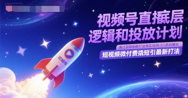 视频号直播底层逻辑和投放计划，短视频微付费撬短引最新打法-创学笔记