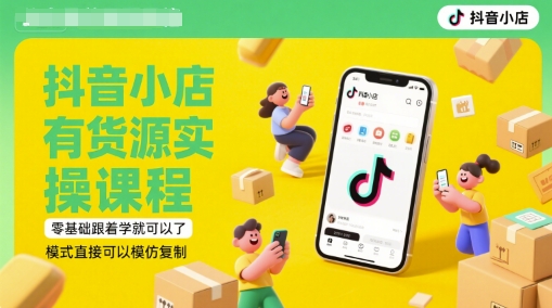 抖音小店有货源实操课程，零基础跟着学就可以了，模式直接可以模仿复制(更新6月)-创学笔记