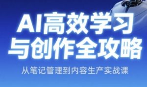 AI高效学习与创作全攻略,从笔记管理到内容生产实战课-创学笔记