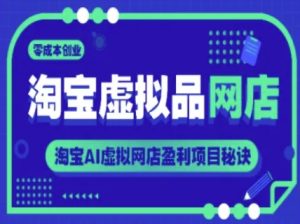 淘宝虚拟品网店,零成本创业,淘宝AI虚拟网店盈利项目秘诀-创学笔记