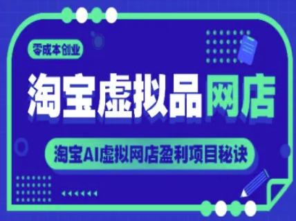 淘宝虚拟品网店，零成本创业，淘宝AI虚拟网店盈利项目秘诀-创学笔记