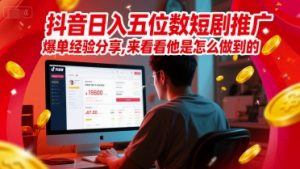 抖音日入五位数短剧推广爆单经验分享,来看看他是怎么做到的?-创学笔记
