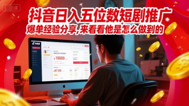 抖音日入五位数短剧推广爆单经验分享，来看看他是怎么做到的？-创学笔记