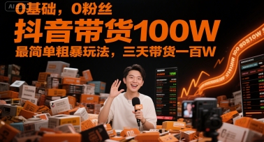 0基础，0粉丝，抖音带货100W，最简单粗暴玩法，三天带货一百W-创学笔记