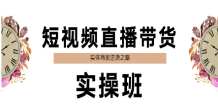 短视频直播带货实操班，实体商家逆袭之路-创学笔记