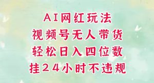 视频号无人直播带货,手机一挂自动爆单,AI网红玩法,带你解放双手,轻松日入四位数-创学笔记