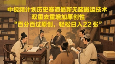 中视频计划历史赛道最新无脑搬运技术，双重去重增加原创性，百分百过原创，轻松日入2张-创学笔记