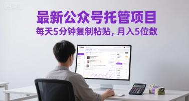 最新公众号托管项目，每天5分钟复制粘贴，月入5位数【揭秘】-创学笔记