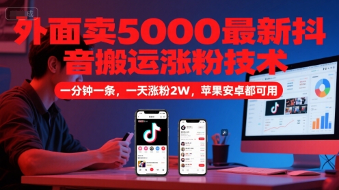 外面卖5000最新抖音搬运涨粉技术，新玩法，一分钟一条，一天涨粉2W，苹果安卓都可用-创学笔记