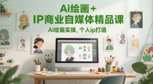 Ai绘画+IP商业自媒体精品课,Ai绘画实操,个人ip打造-创学笔记