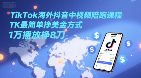 TikTok海外抖音中视频陪跑课程，TK最简单挣美金方式，1万播放挣8刀-创学笔记