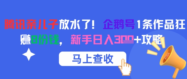 腾讯亲儿子放水了！企鹅号1条作品狂挣8份钱，新手日入3张+攻略-创学笔记