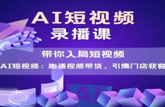 AI短视频爆款，带你入局短视频，跑通视频带货，引爆门店获客-创学笔记