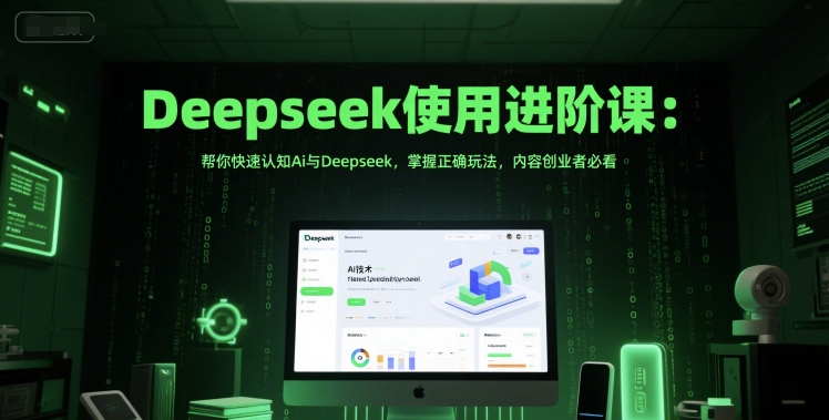 Deepseek使用进阶课：帮你快速认知Ai与Deepseek，掌握正确玩法，内容创业者必看-创学笔记
