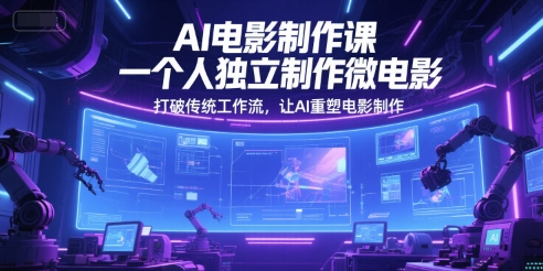 AI电影制作课，一个人独立制作微电影，打破传统工作流，让AI重塑电影制作-创学笔记