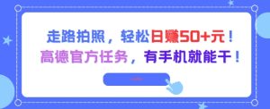 走路拍照,轻松日入50+!高德官方任务,有手机就能干-创学笔记