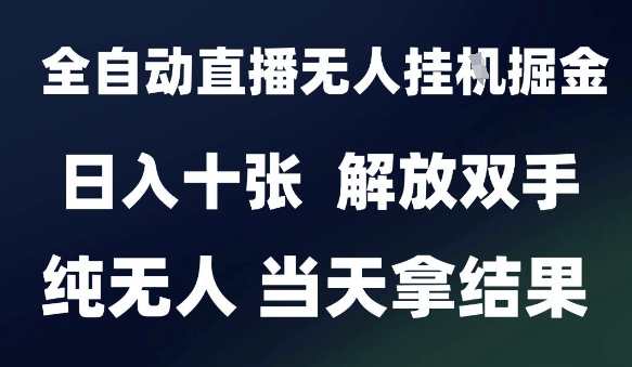 2025最新全自动直播无人挂G掘金，日入十张，解放双手纯无人，当天拿结果【揭秘】-创学笔记