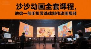 沙沙动画全套课程,教你一部手机零基础制作动画视频-创学笔记