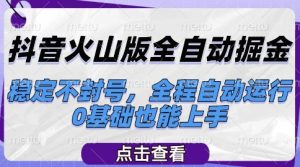 抖音火山版全自动掘金,稳定不封号,全程自动运行,可批量放大操作,0基础也能上手【揭秘】-创学笔记