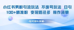 小红书男粉引流玩法不废号玩法日引100男粉变现路径多操作简单-创学笔记