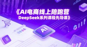AI电商线上陪跑营,DeepSeek系列课程先导课-创学笔记