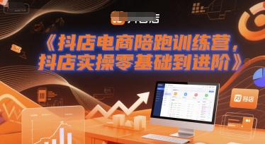 抖店电商陪跑训练营，抖音小店实操零基础到进阶-创学笔记