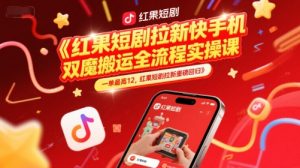 红果短剧拉新快手手机双魔法搬运全流程实操课，一单最高12，红果短剧拉新重磅回归-创学笔记
