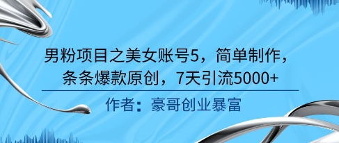 男粉项目之美女账号5，简单制作，条条爆款原创，7天引流5000+-创学笔记