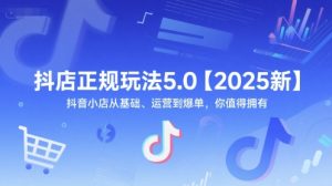 抖店正规玩法5.0【2025新】抖音小店从基础、运营到爆单,你值得拥有-创学笔记