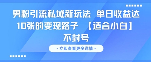 男粉引流私域新玩法，单日收益达10张的变现路子 【适合小白】不封号-创学笔记