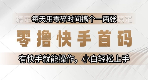 零撸快手首码，每天用零碎时间搞个一两张，有快手就能操作小白轻松上手【揭秘】-创学笔记