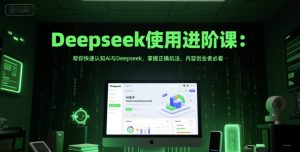 Deepseek使用进阶课:帮你快速认知Ai与Deepseek,掌握正确玩法,内容创业者必看-创学笔记