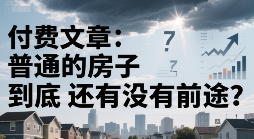 付费文章：普通的房子到底还有没有前途？-创学笔记