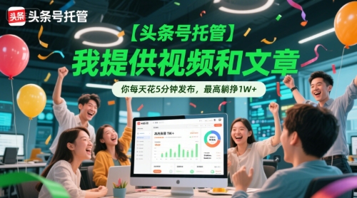 【头条号托管 】我提供视频和文章，你每天花5分钟发布，最高躺挣1W+【揭秘】-创学笔记