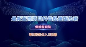 最新蓝海项目抖音极速版拉新,保姆级玩法,单日轻松日入三位数-创学笔记