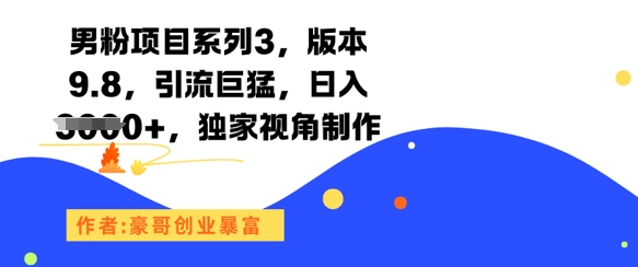 男粉项目系列3，版本9.8，引流巨猛，日入1k+，独家视角制作-创学笔记