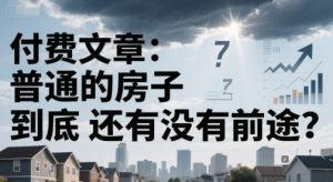 付费文章:普通的房子到底还有没有前途?-创学笔记
