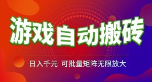 游戏全自动搬砖项目，日入1k，可批量矩阵无限放大【揭秘】-创学笔记