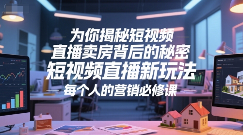 为你揭秘短视频直播卖房背后的秘密，短视频直播新玩法，每个人的营销必修课-创学笔记