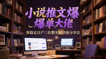 小说推文爆单大佬稳定日产三位数实操经验分享会-创学笔记