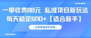 一单收费88元 私域项目新玩法 每天稳定6张+【适合新手】-创学笔记