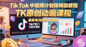 TikTok中视频计划保姆级教程，TK原创动画课程，单账号月收益4k美刀-创学笔记