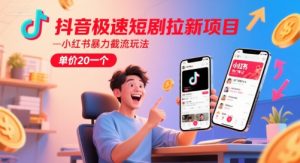 抖音极速短剧拉新项目,小红书暴力截流玩法,单价20一个-创学笔记