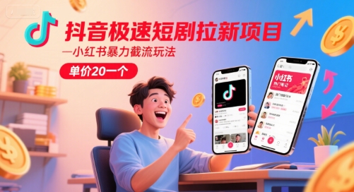 抖音极速短剧拉新项目，小红书暴力截流玩法，单价20一个-创学笔记